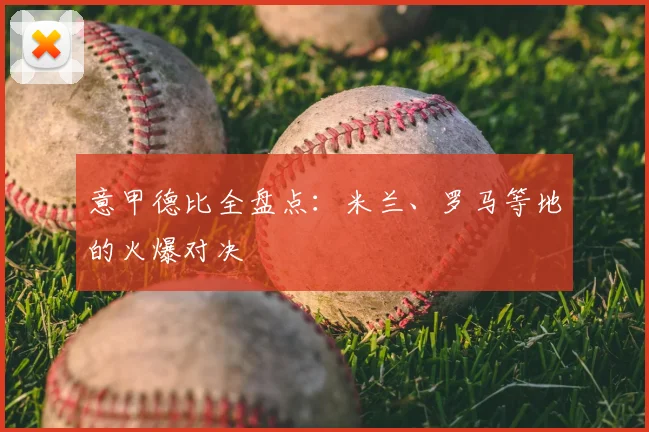 意甲德比全盘点：米兰、罗马等地的火爆对决