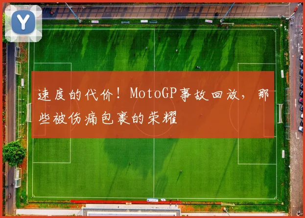 速度的代价！MotoGP事故回放，那些被伤痛包裹的荣耀
