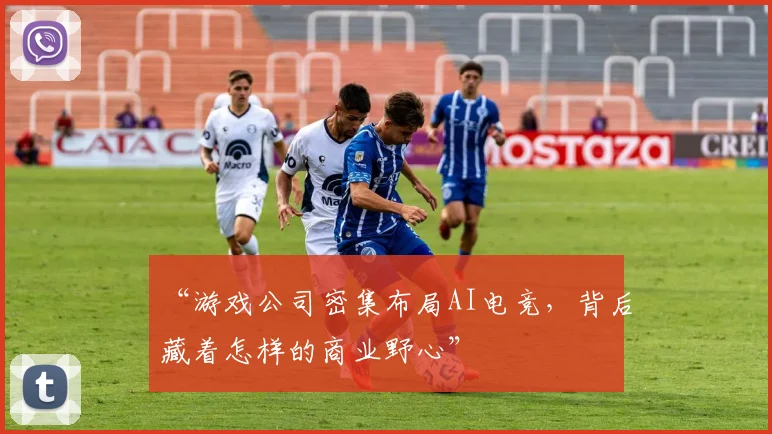 “游戏公司密集布局AI电竞，背后藏着怎样的商业野心”