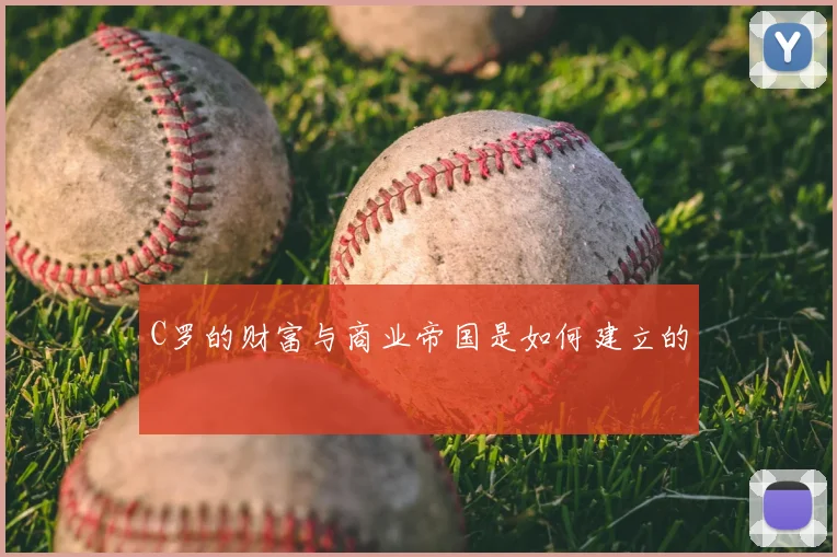C罗的财富与商业帝国是如何建立的