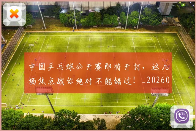 中国乒乓球公开赛即将开打，这几场焦点战你绝对不能错过！_20260531151511
