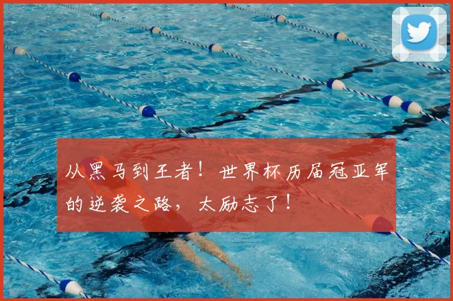 从黑马到王者！世界杯历届冠亚军的逆袭之路，太励志了！