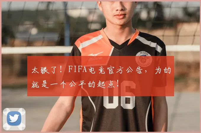 太狠了！FIFA电竞官方公告，为的就是一个公平的起点！