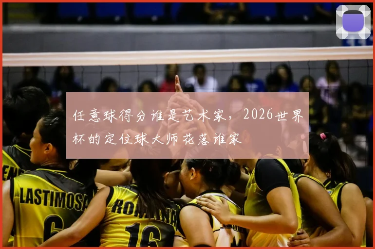 任意球得分谁是艺术家，2026世界杯的定位球大师花落谁家