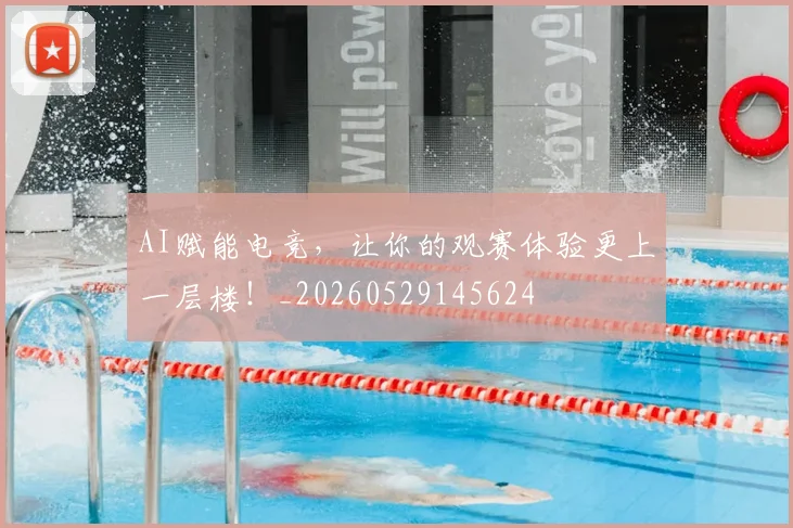 AI赋能电竞，让你的观赛体验更上一层楼！_20260529145624