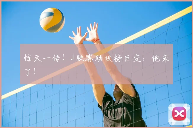 惊天一传！J联赛助攻榜巨变，他来了！