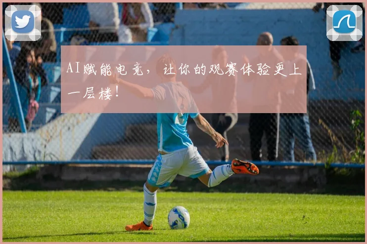 AI赋能电竞，让你的观赛体验更上一层楼！