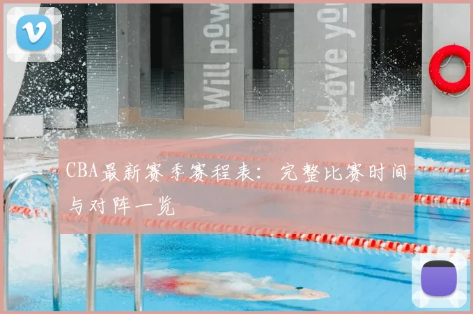 CBA最新赛季赛程表：完整比赛时间与对阵一览