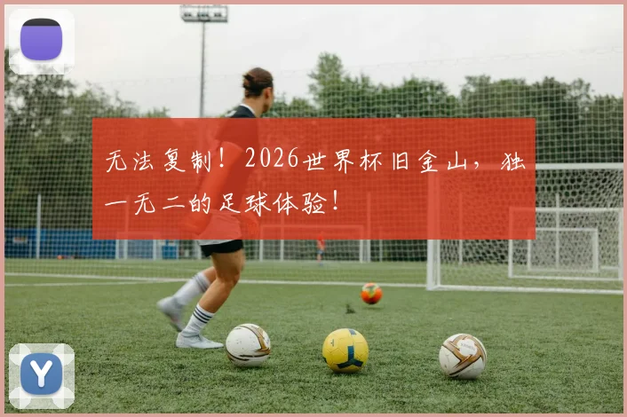 无法复制！2026世界杯旧金山，独一无二的足球体验！