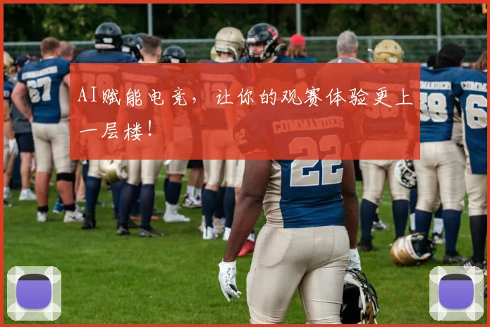 AI赋能电竞，让你的观赛体验更上一层楼！