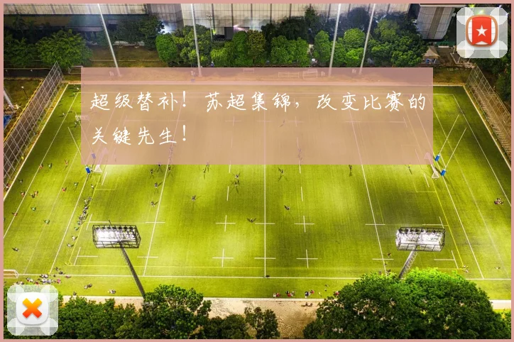 超级替补！苏超集锦，改变比赛的关键先生！