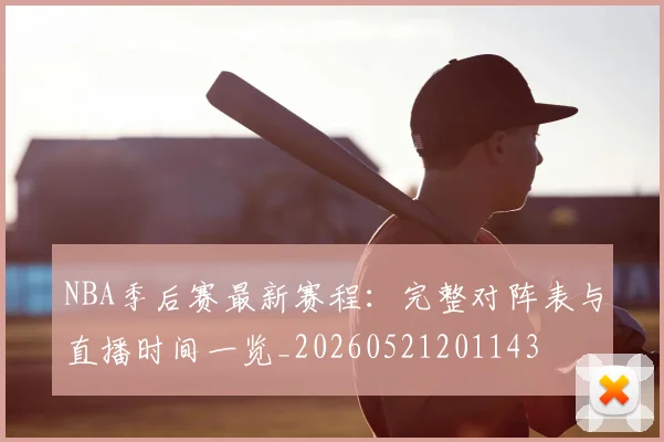 NBA季后赛最新赛程：完整对阵表与直播时间一览_20260521201143