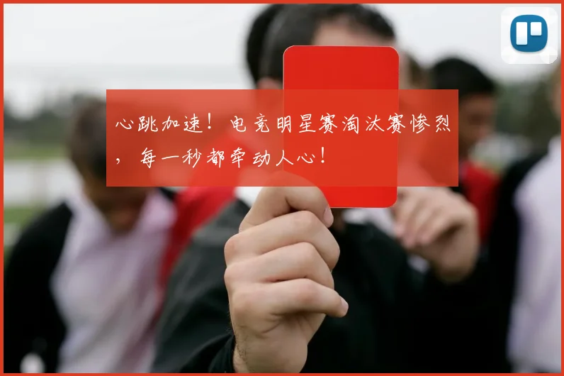 心跳加速！电竞明星赛淘汰赛惨烈，每一秒都牵动人心！