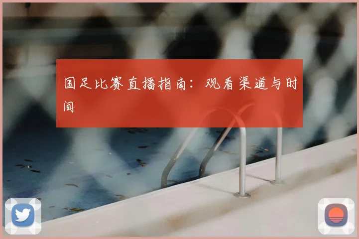 国足比赛直播指南：观看渠道与时间
