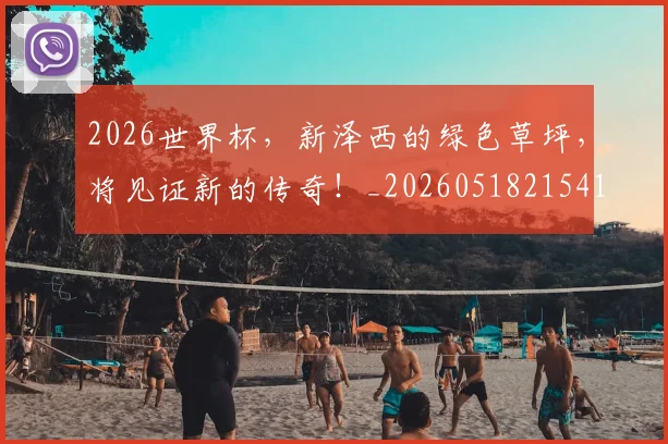 2026世界杯，新泽西的绿色草坪，将见证新的传奇！_20260518215410_20260702034019