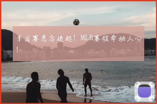 季后赛悬念迭起！MLB赛程牵动人心！