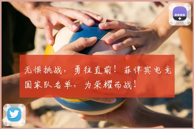 无惧挑战，勇往直前！菲律宾电竞国家队名单，为荣耀而战！