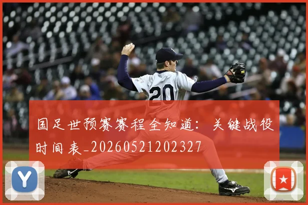国足世预赛赛程全知道：关键战役时间表_20260521202327