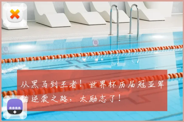 从黑马到王者！世界杯历届冠亚军的逆袭之路，太励志了！