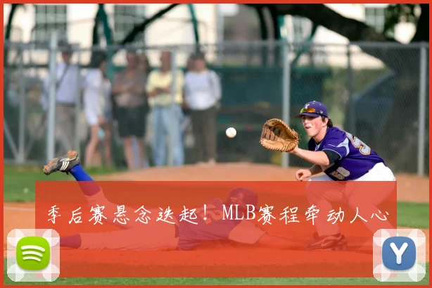 季后赛悬念迭起！MLB赛程牵动人心！