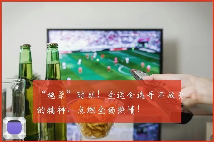 “绝杀”时刻！全运会选手不放弃的精神，点燃全场热情！