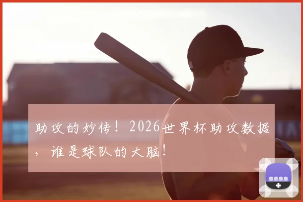 助攻的妙传！2026世界杯助攻数据，谁是球队的大脑！