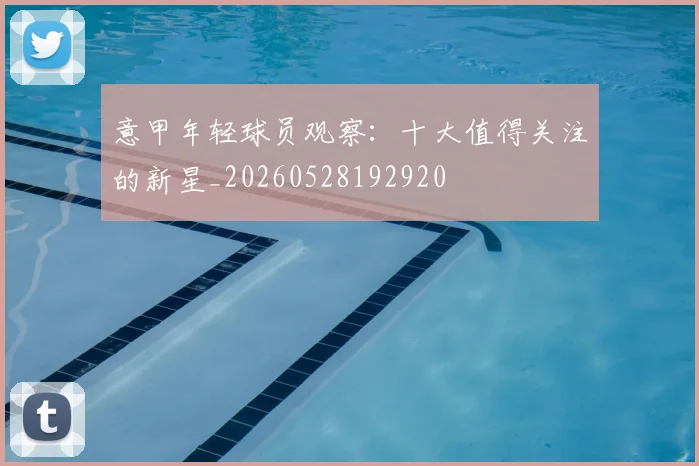 意甲年轻球员观察：十大值得关注的新星_20260528192920