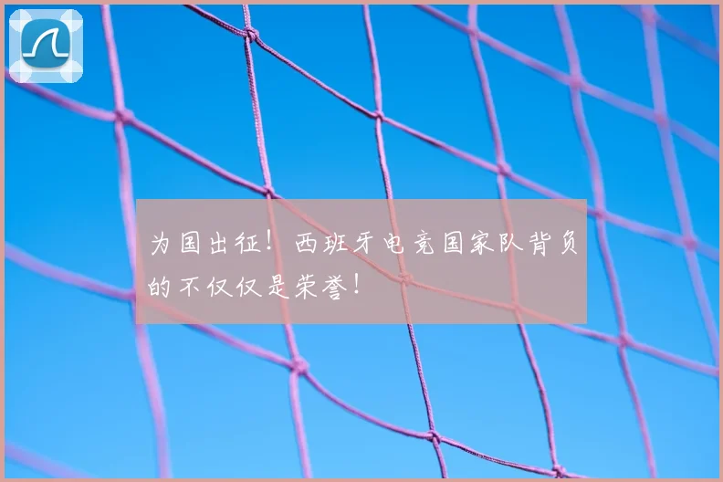 为国出征！西班牙电竞国家队背负的不仅仅是荣誉！