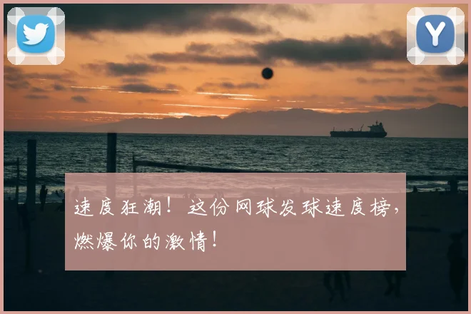 速度狂潮！这份网球发球速度榜，燃爆你的激情！