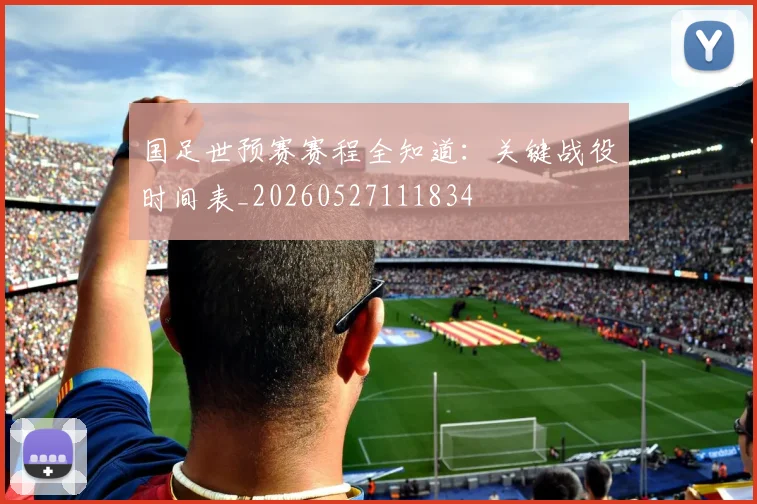 国足世预赛赛程全知道：关键战役时间表_20260527111834