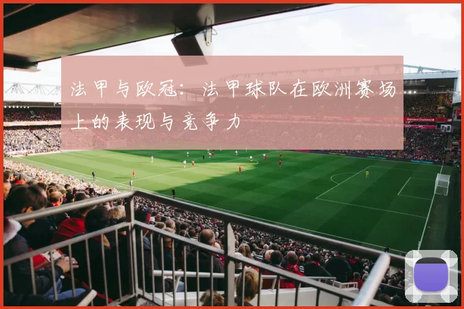 法甲与欧冠：法甲球队在欧洲赛场上的表现与竞争力