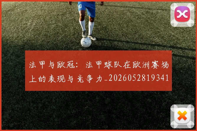 法甲与欧冠：法甲球队在欧洲赛场上的表现与竞争力_20260528193414