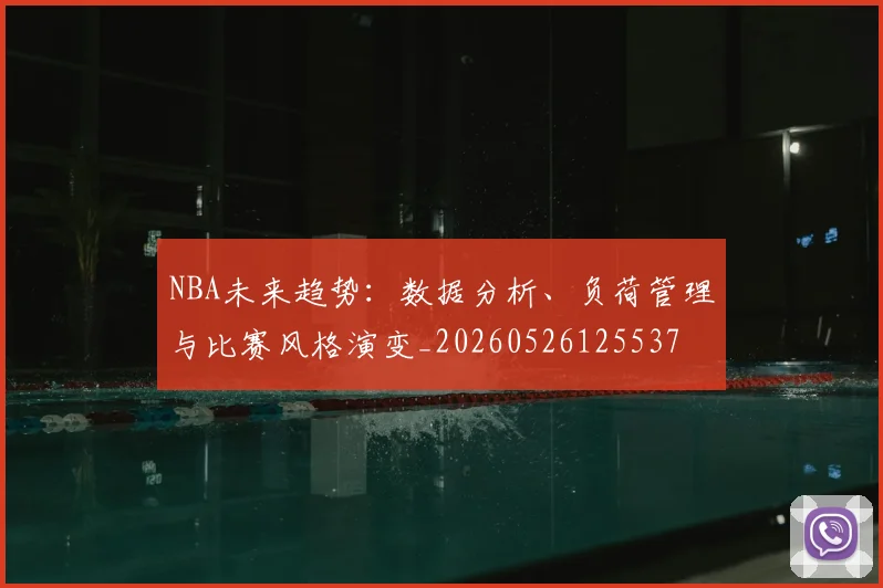 NBA未来趋势：数据分析、负荷管理与比赛风格演变_20260526125537