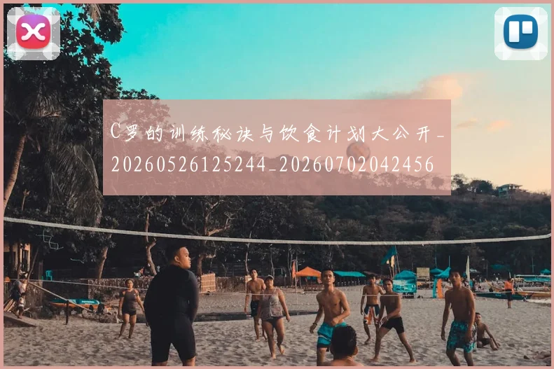 C罗的训练秘诀与饮食计划大公开_20260526125244_20260702042456