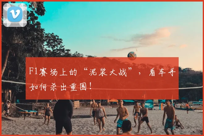 F1赛场上的“泥浆大战”，看车手如何杀出重围！